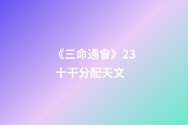 《三命通會》2.3 十干分配天文